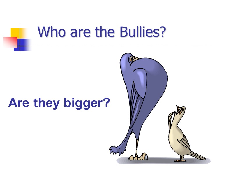 Who are the Bullies? Are they bigger?